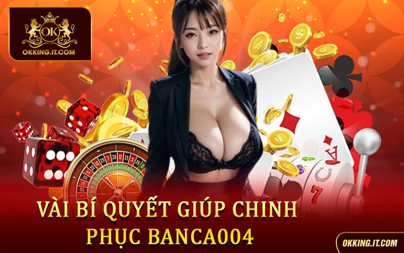 Vài bí quyết giúp chinh phục Banca004